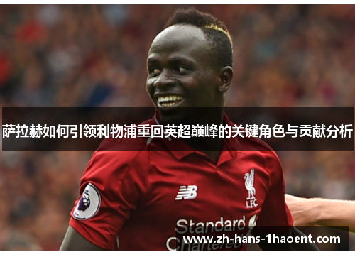 萨拉赫如何引领利物浦重回英超巅峰的关键角色与贡献分析