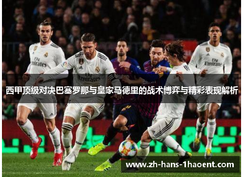 西甲顶级对决巴塞罗那与皇家马德里的战术博弈与精彩表现解析