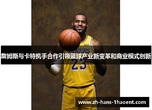 詹姆斯与卡特携手合作引领篮球产业新变革和商业模式创新
