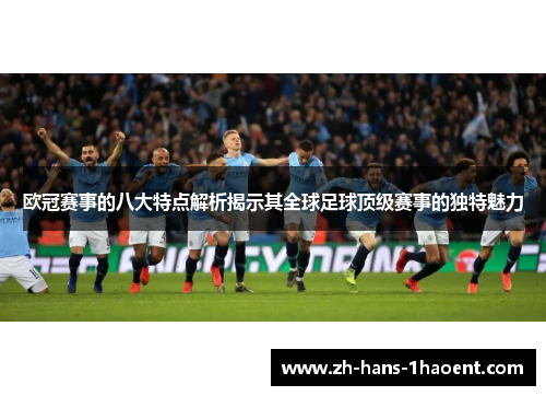 欧冠赛事的八大特点解析揭示其全球足球顶级赛事的独特魅力