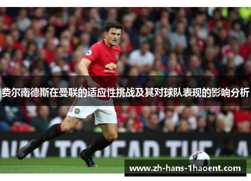 费尔南德斯在曼联的适应性挑战及其对球队表现的影响分析