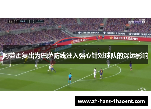 阿劳霍复出为巴萨防线注入强心针对球队的深远影响