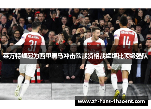 莱万特崛起为西甲黑马冲击欧战资格战绩堪比顶级强队