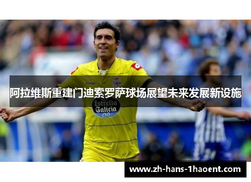 阿拉维斯重建门迪索罗萨球场展望未来发展新设施