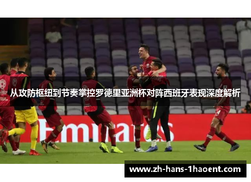 从攻防枢纽到节奏掌控罗德里亚洲杯对阵西班牙表现深度解析