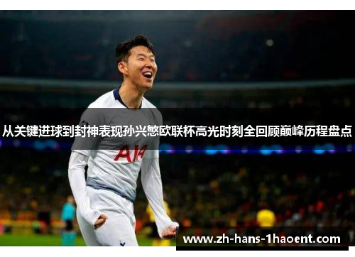 从关键进球到封神表现孙兴慜欧联杯高光时刻全回顾巅峰历程盘点