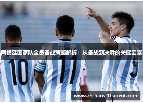 阿根廷国家队全员备战策略解析：从备战到决胜的关键因素