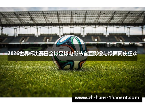 2026世界杯决赛日全球足球电影节官宣影像与绿茵同庆狂欢